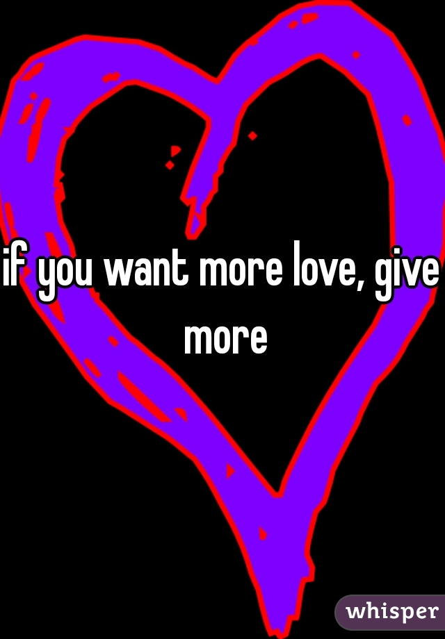 if you want more love, give more