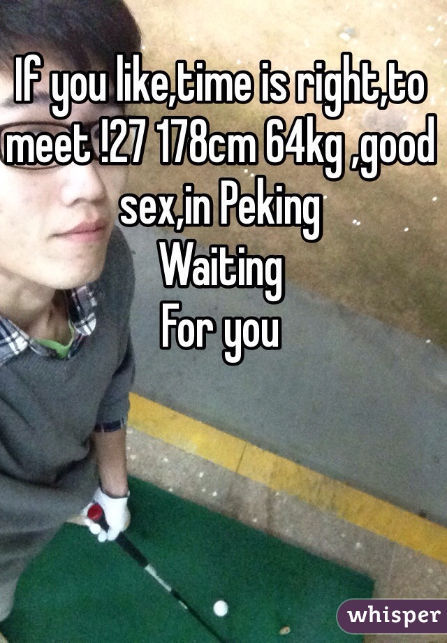 If you like,time is right,to meet !27 178cm 64kg ,good sex,in Peking
Waiting
For you