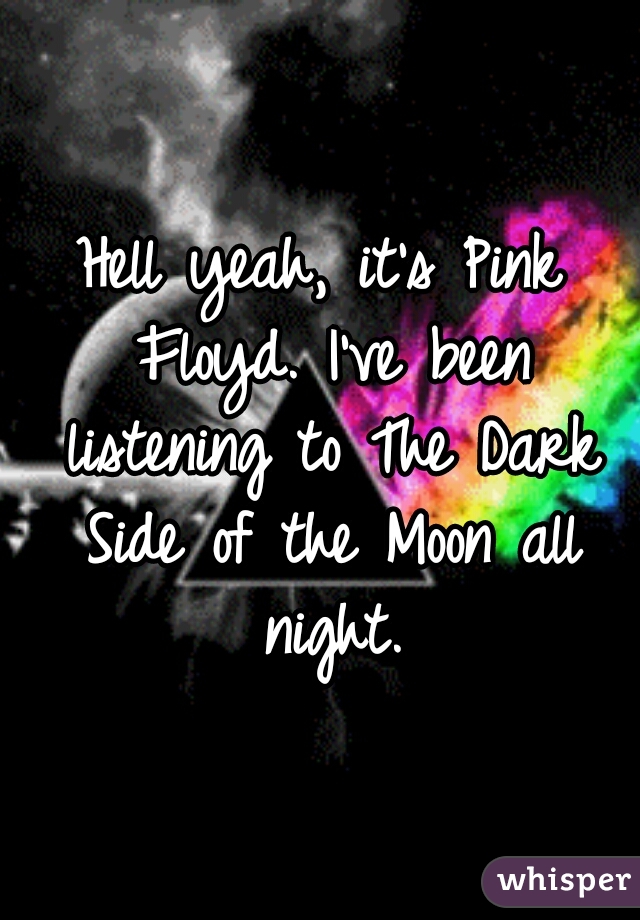 Hell yeah, it's Pink Floyd. I've been listening to The Dark Side of the Moon all night.