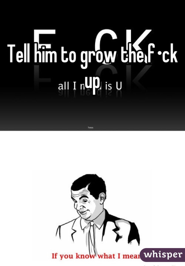 Tell him to grow the f•ck up