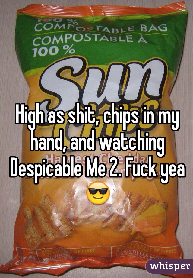 High as shit, chips in my hand, and watching Despicable Me 2. Fuck yea 😎