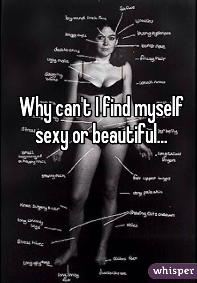 Why can't I find myself sexy or beautiful...