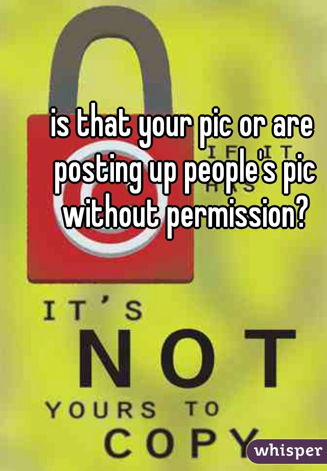 is that your pic or are posting up people's pic without permission?