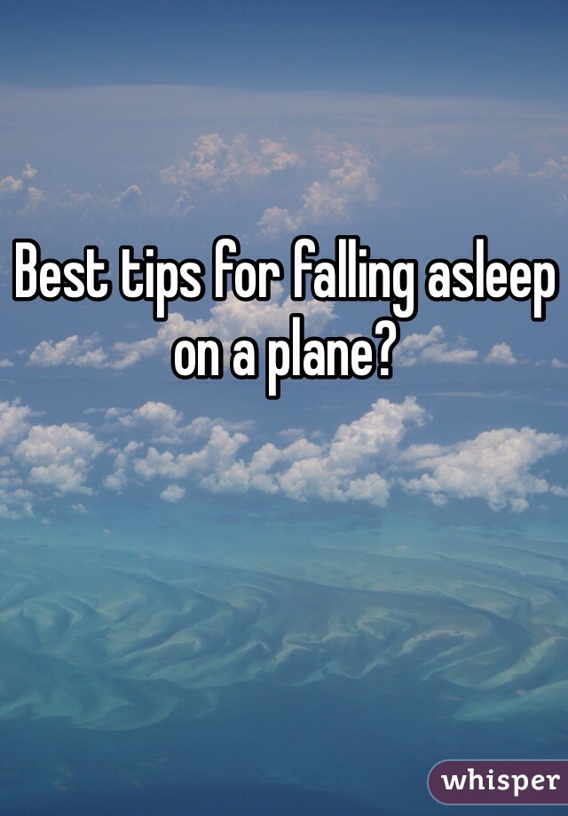 Best tips for falling asleep on a plane?