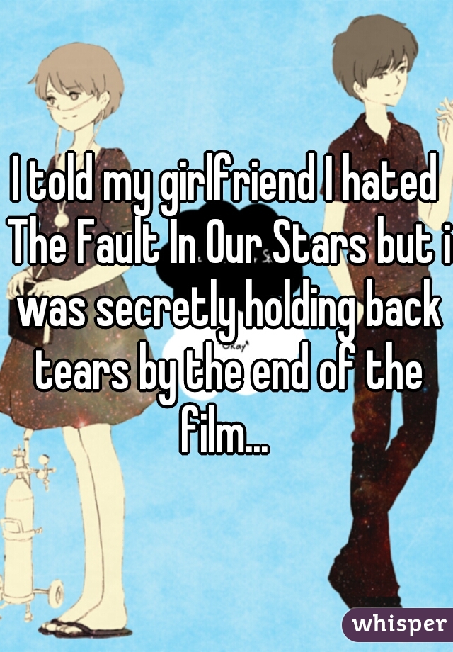 I told my girlfriend I hated The Fault In Our Stars but i was secretly holding back tears by the end of the film... 