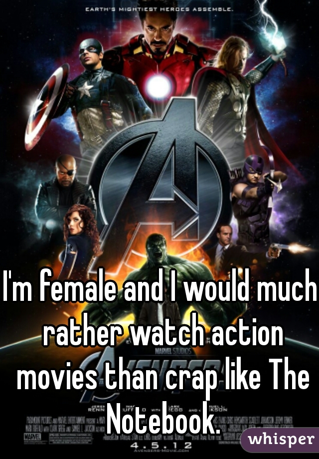 I'm female and I would much rather watch action movies than crap like The Notebook.