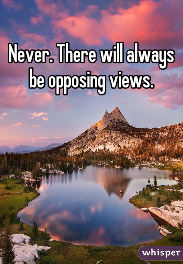 Never. There will always be opposing views.