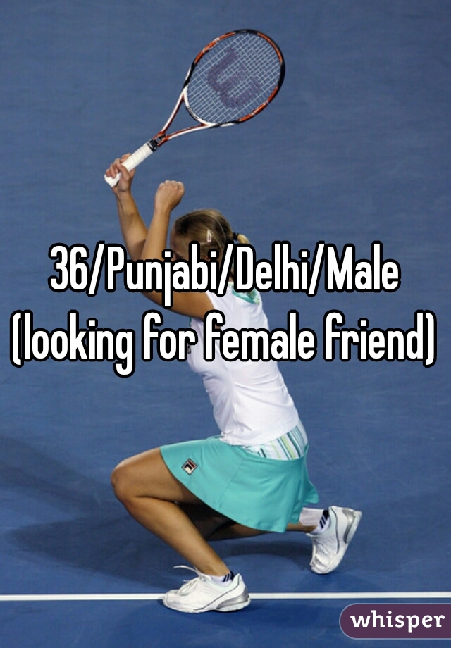 36/Punjabi/Delhi/Male
(looking for female friend)