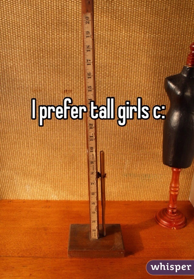 I prefer tall girls c: