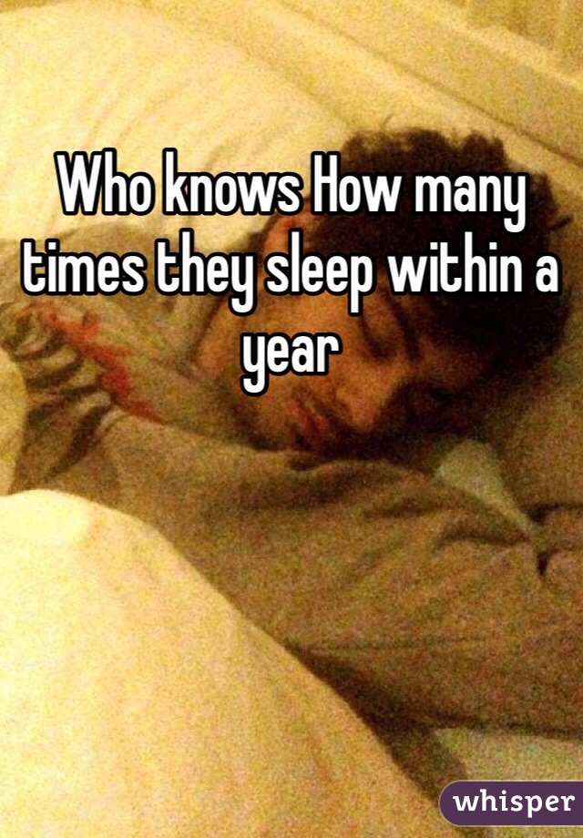 Who knows How many times they sleep within a year
