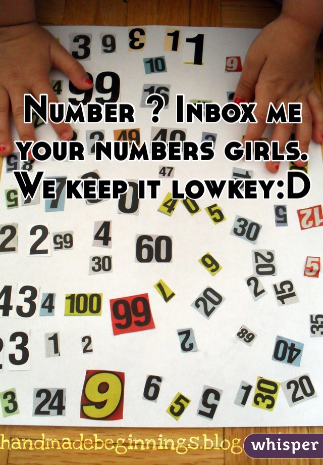 Number ? Inbox me your numbers girls. 
We keep it lowkey:D