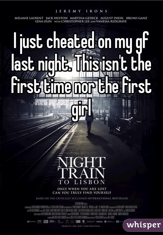 I just cheated on my gf last night. This isn't the first time nor the first girl