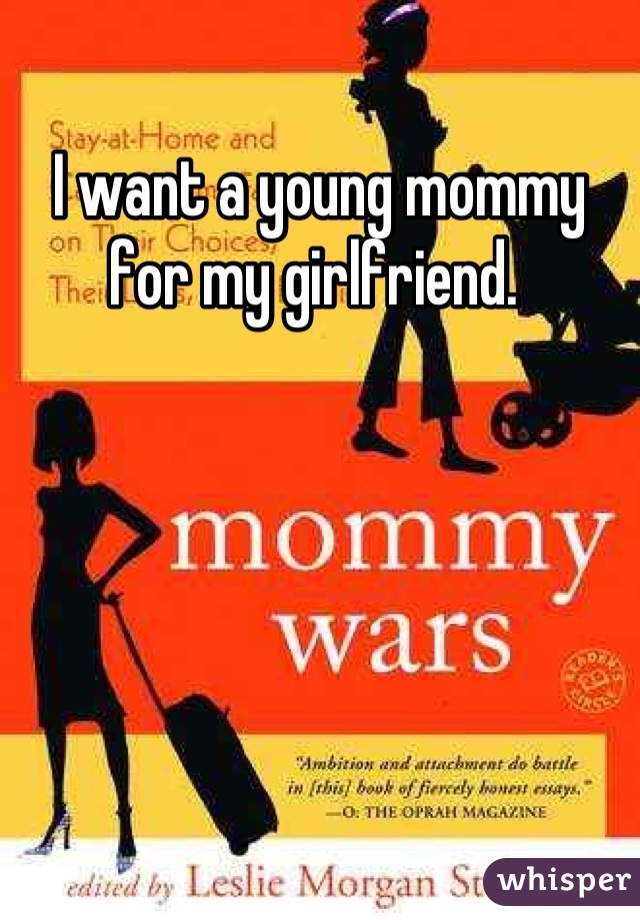 I want a young mommy for my girlfriend. 