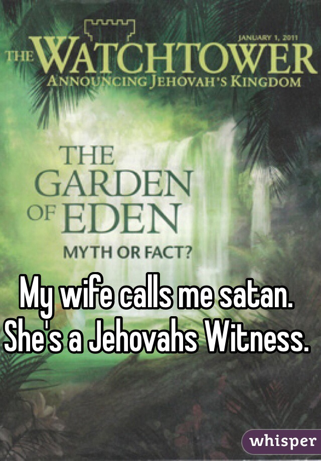 My wife calls me satan. 
She's a Jehovahs Witness.  
