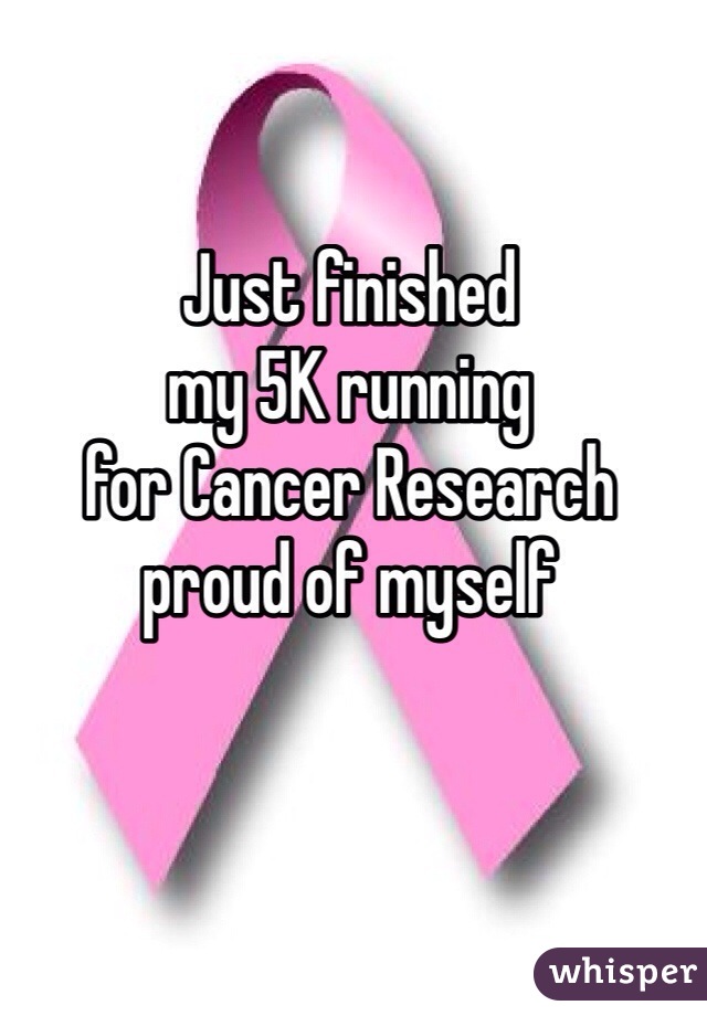 Just finished
my 5K running
for Cancer Research 
proud of myself