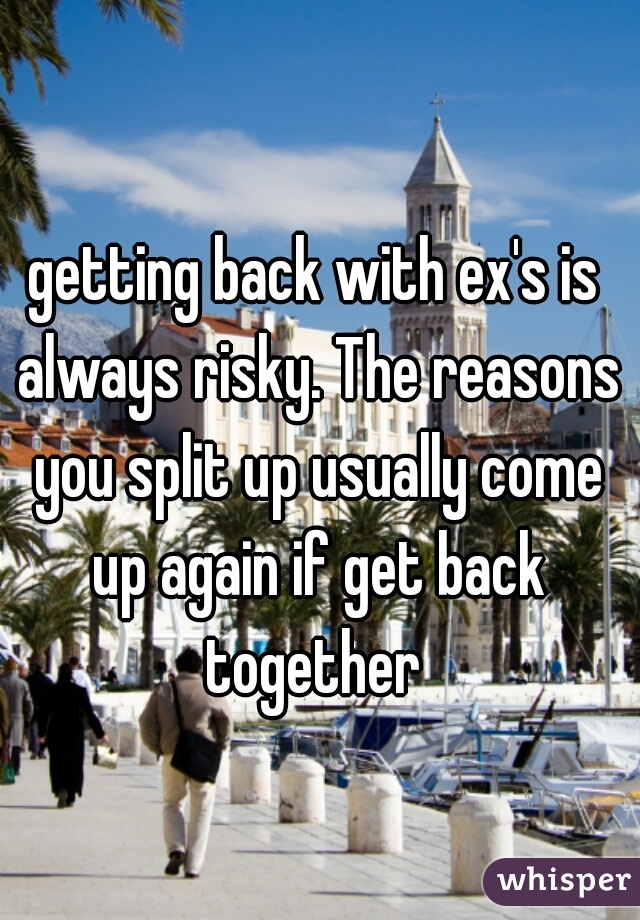 getting back with ex's is always risky. The reasons you split up usually come up again if get back together 