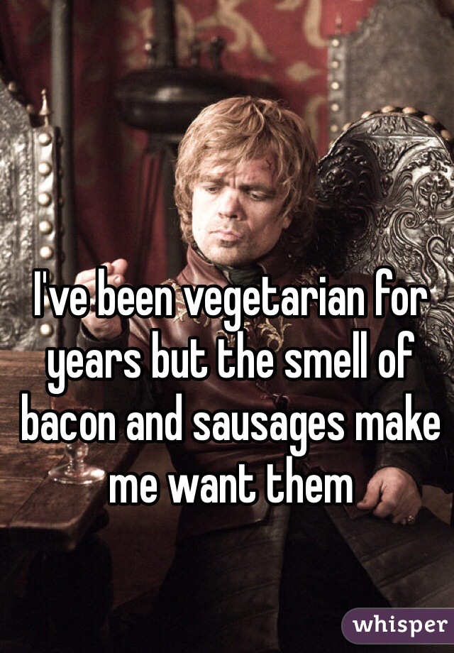 I've been vegetarian for years but the smell of bacon and sausages make me want them 