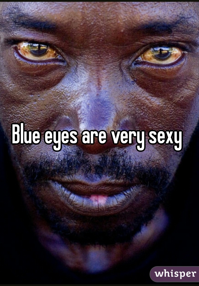 Blue eyes are very sexy 