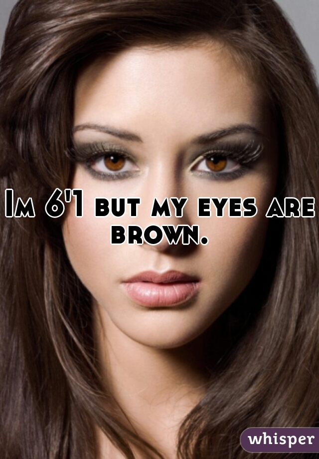 Im 6'1 but my eyes are brown. 