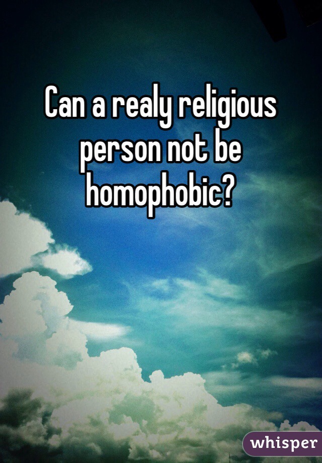 Can a realy religious person not be homophobic?