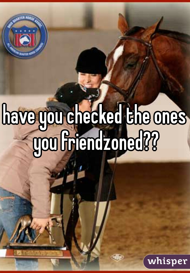 have you checked the ones you friendzoned??