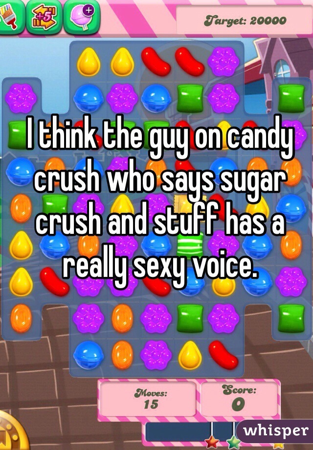 I think the guy on candy crush who says sugar crush and stuff has a really sexy voice. 