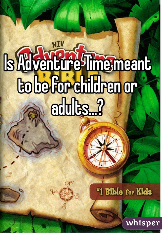 Is Adventure Time meant to be for children or adults...?