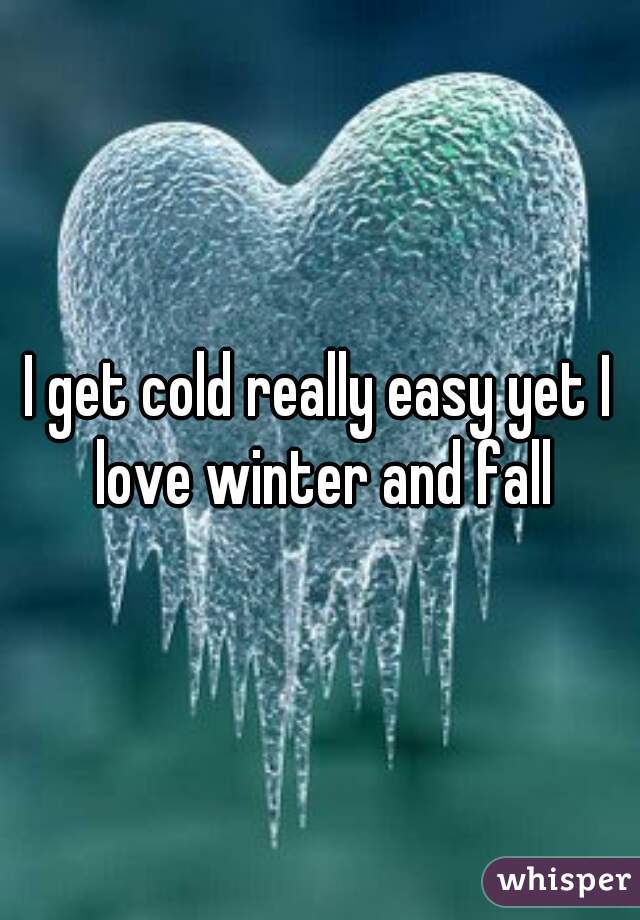 I get cold really easy yet I love winter and fall
