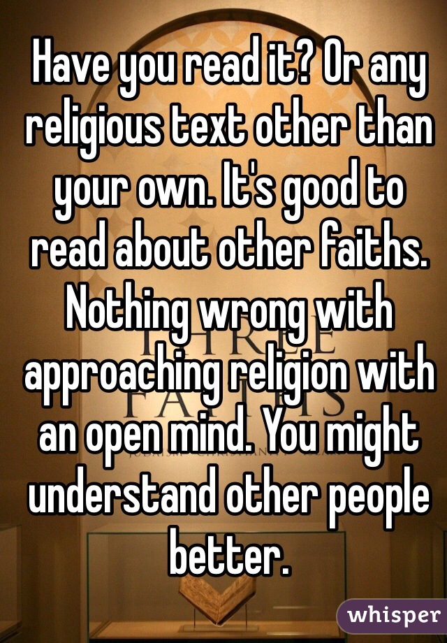 Have you read it? Or any religious text other than your own. It's good to read about other faiths. Nothing wrong with approaching religion with an open mind. You might understand other people better.