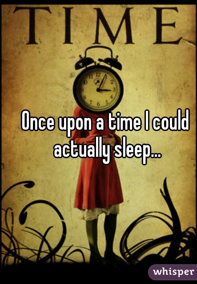 Once upon a time I could actually sleep...