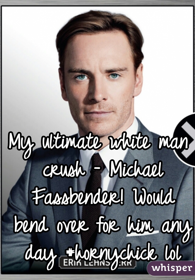 My ultimate white man crush - Michael Fassbender! Would bend over for him any day #hornychick lol
