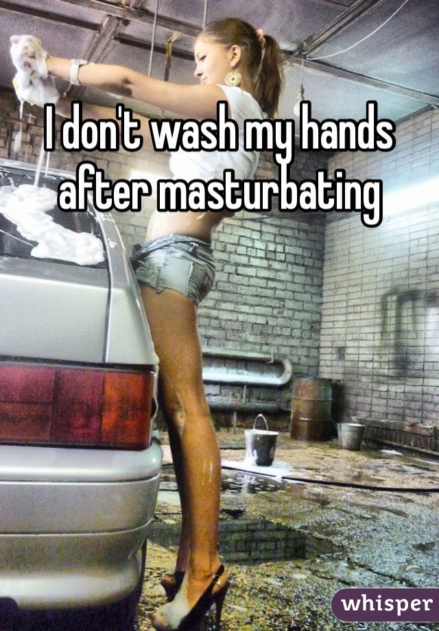 I don't wash my hands after masturbating