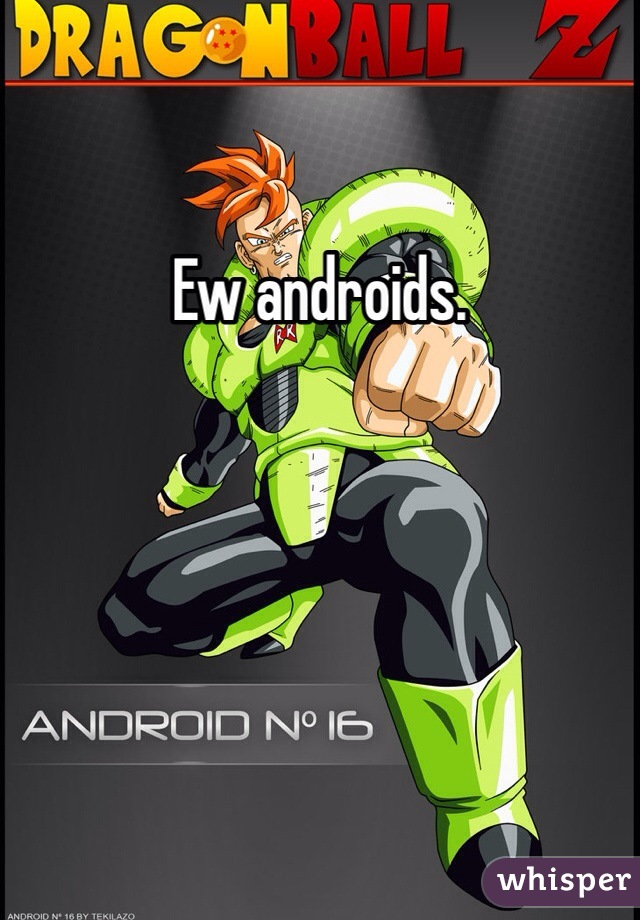 Ew androids.