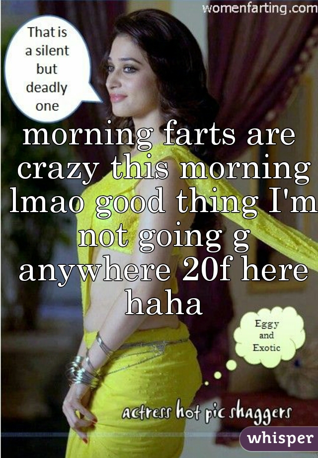 morning farts are crazy this morning lmao good thing I'm not going g anywhere 20f here haha
