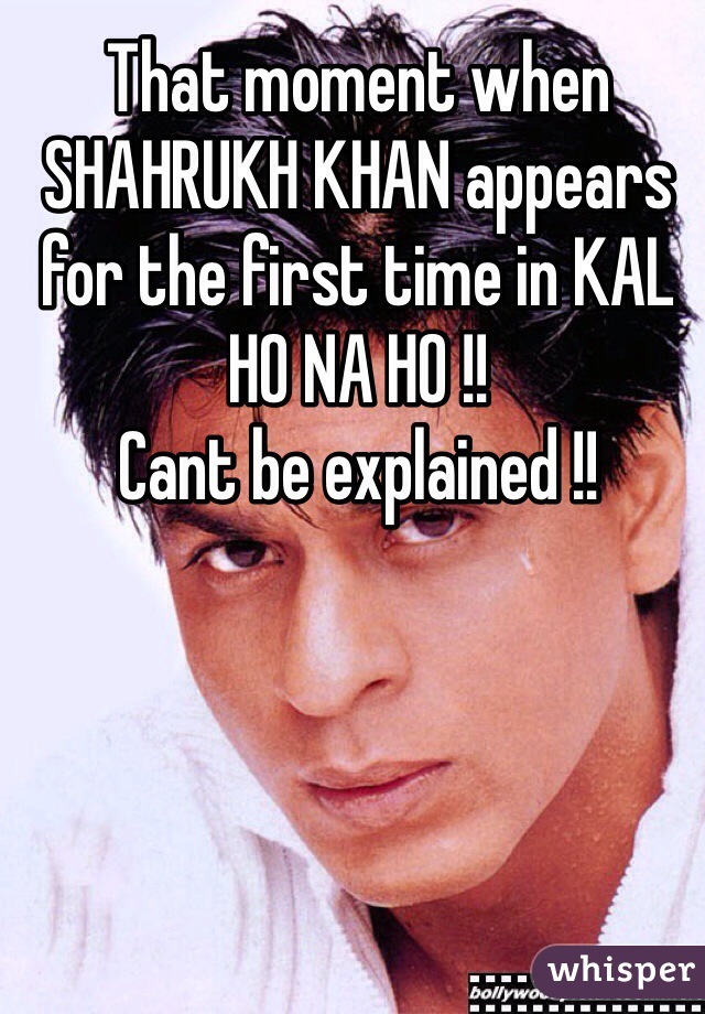 That moment when SHAHRUKH KHAN appears for the first time in KAL HO NA HO !! 
Cant be explained !!
