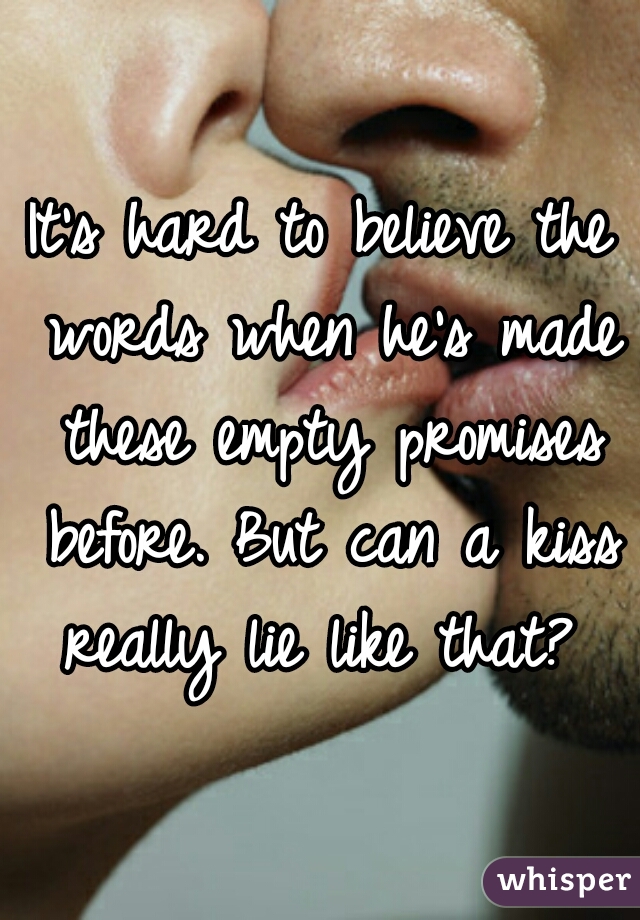 It's hard to believe the words when he's made these empty promises before. But can a kiss really lie like that? 