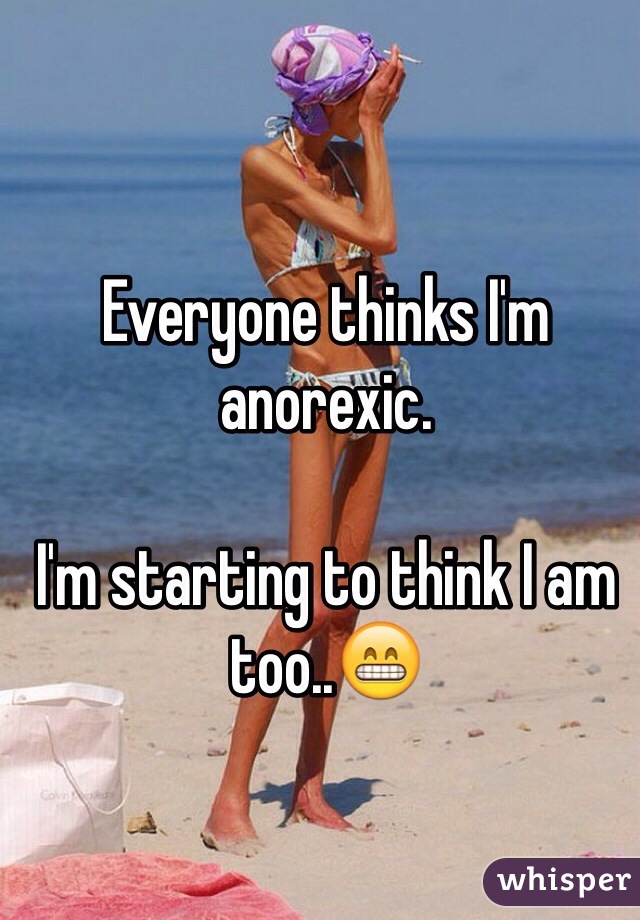 Everyone thinks I'm anorexic.

I'm starting to think I am too..😁