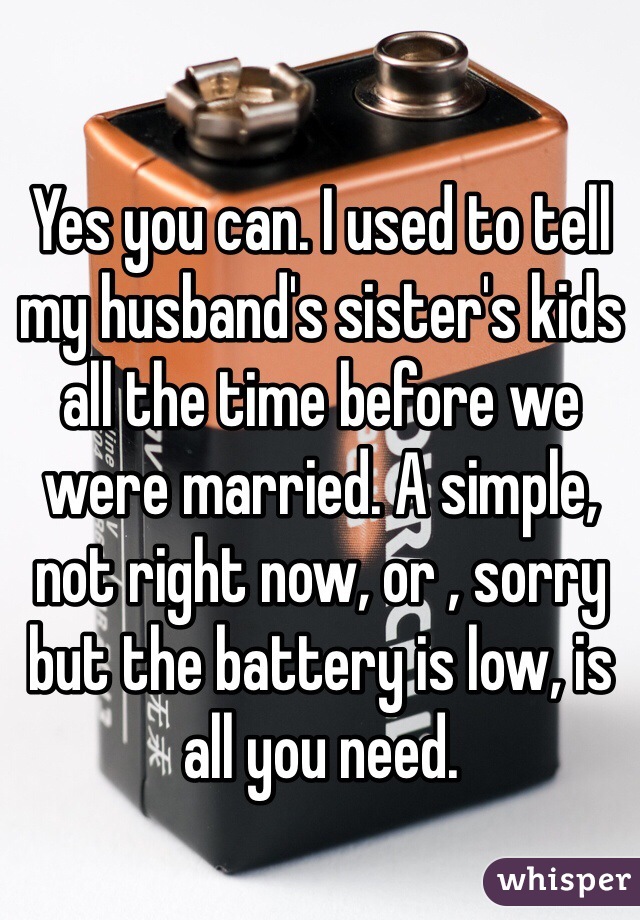 Yes you can. I used to tell my husband's sister's kids all the time before we were married. A simple, not right now, or , sorry but the battery is low, is all you need.
