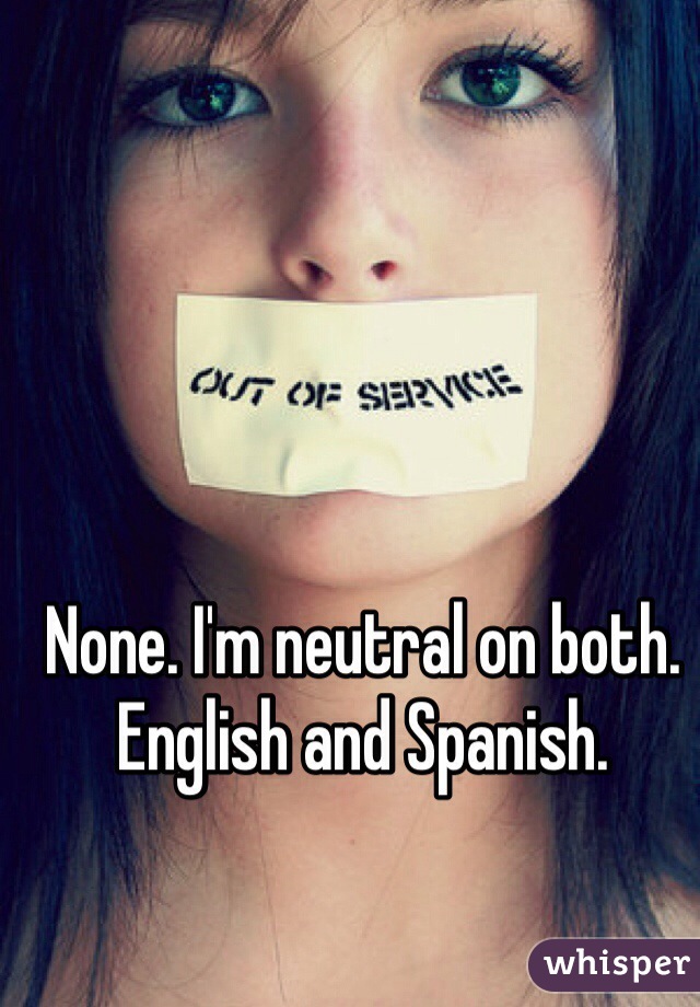 None. I'm neutral on both. English and Spanish.
