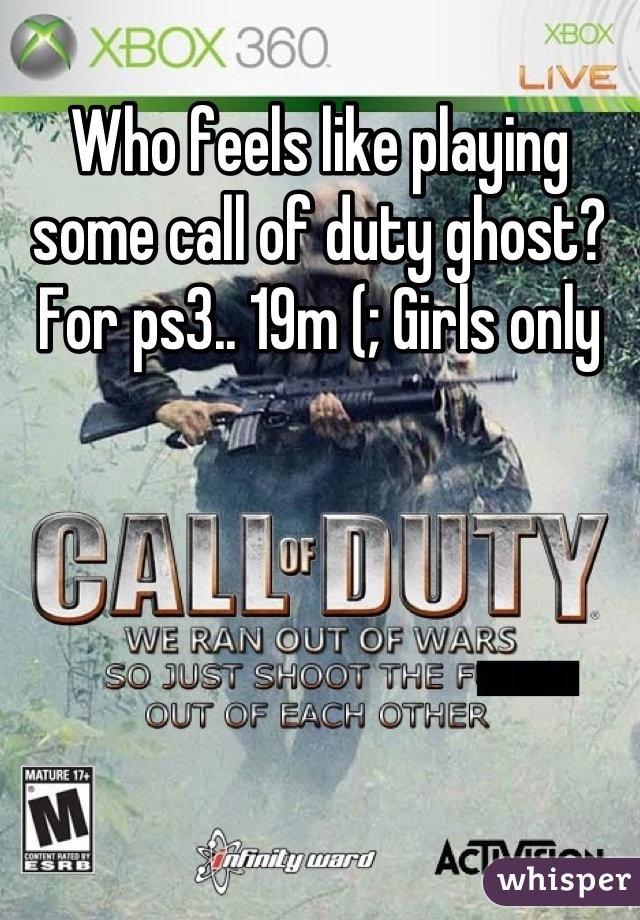 Who feels like playing some call of duty ghost? For ps3.. 19m (; Girls only