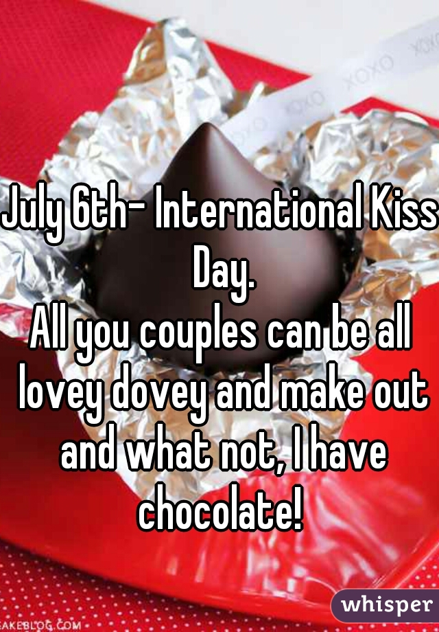 July 6th- International Kiss Day.
All you couples can be all lovey dovey and make out and what not, I have chocolate! 
