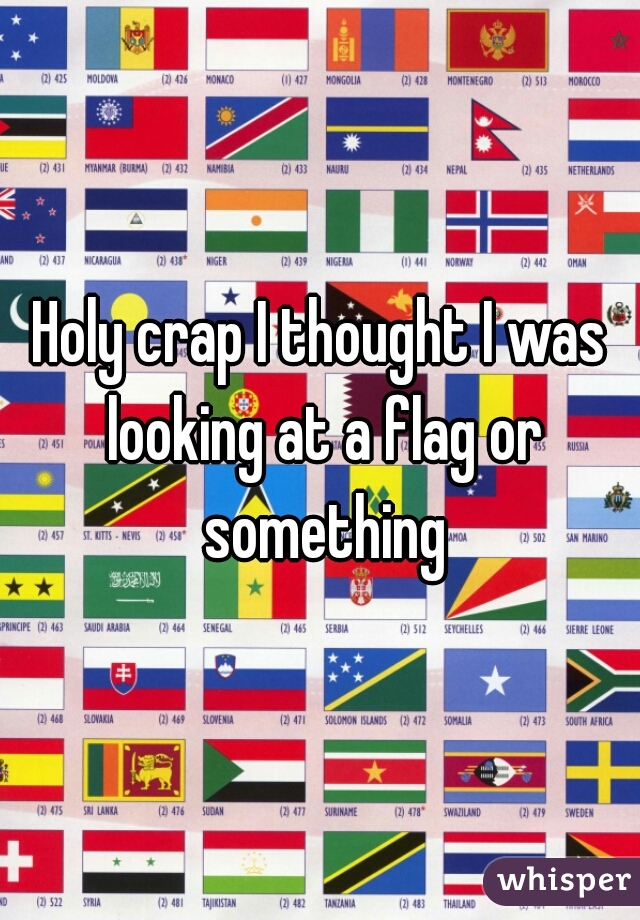 Holy crap I thought I was looking at a flag or something