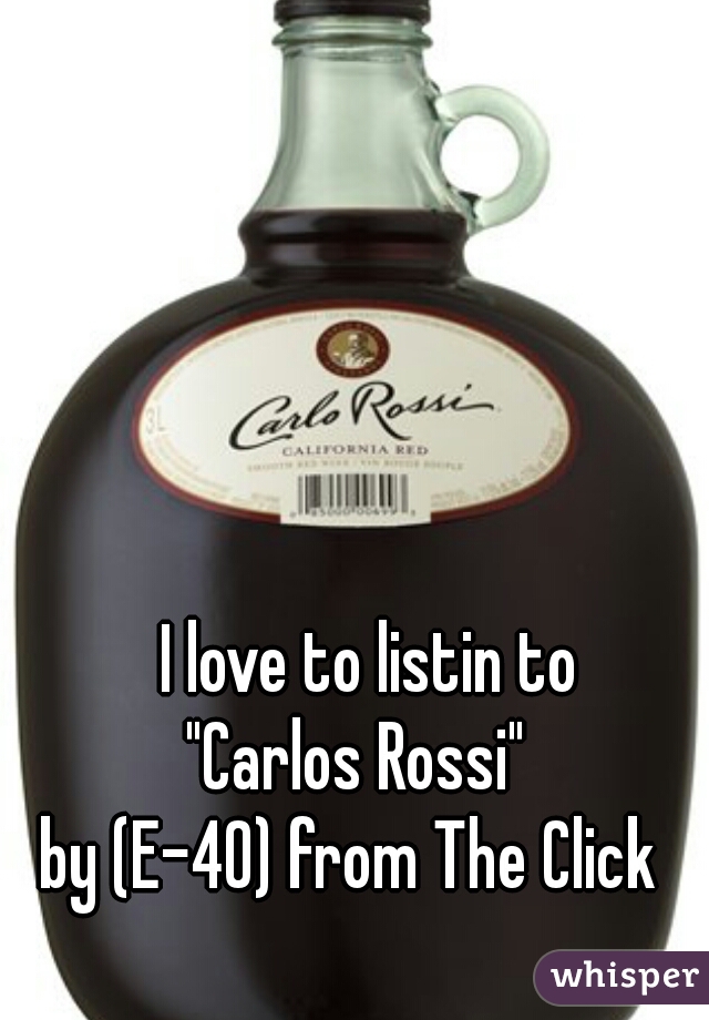   I love to listin to
 "Carlos Rossi" 
 by (E-40) from The Click  