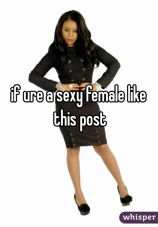 if ure a sexy female like this post