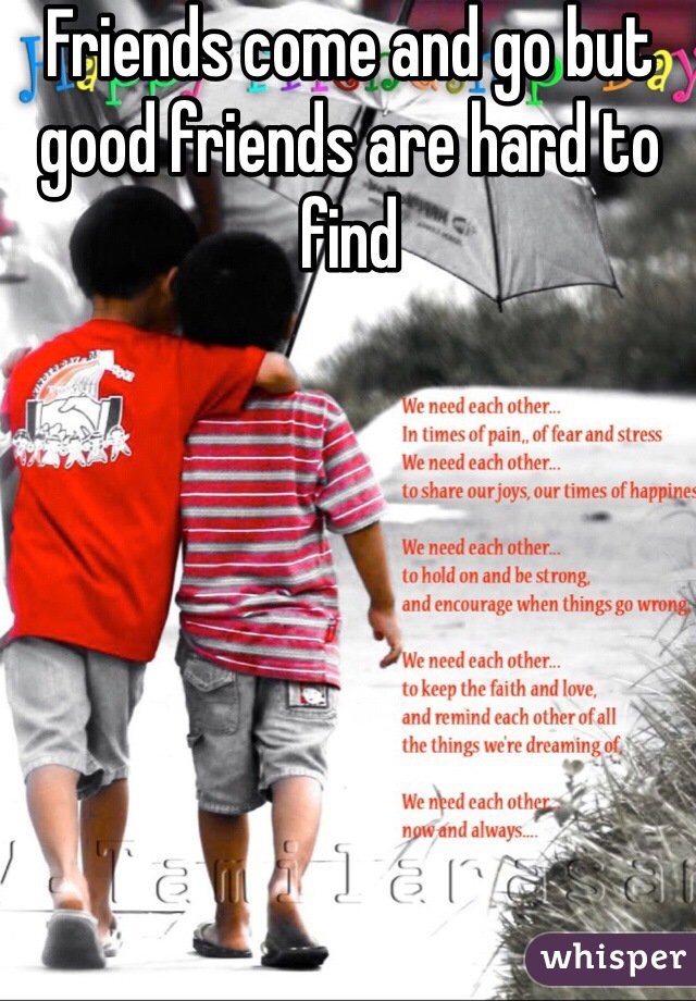 Friends come and go but good friends are hard to find