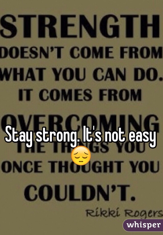 Stay strong. It's not easy 😔