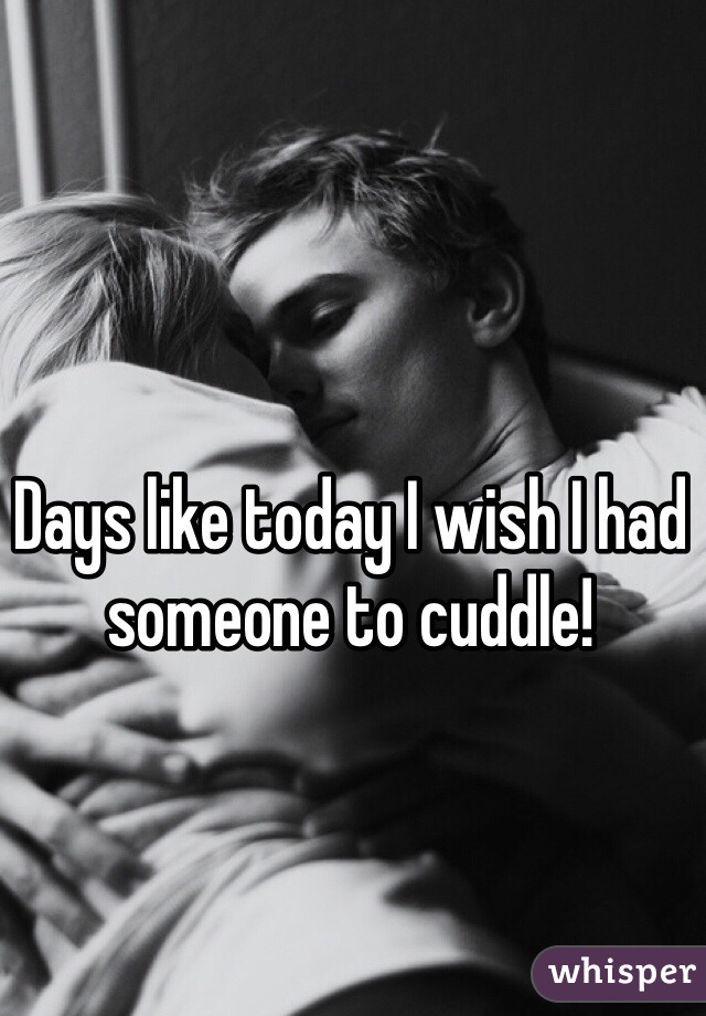 Days like today I wish I had someone to cuddle! 