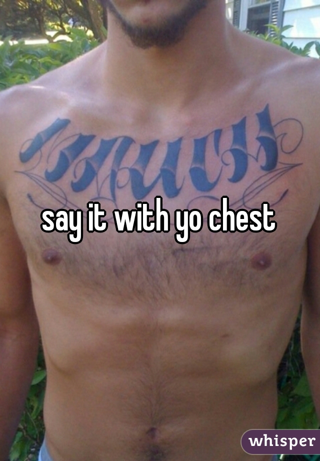 say it with yo chest
