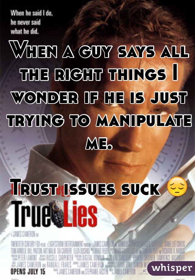 When a guy says all the right things I wonder if he is just trying to manipulate me. 

Trust issues suck 😔