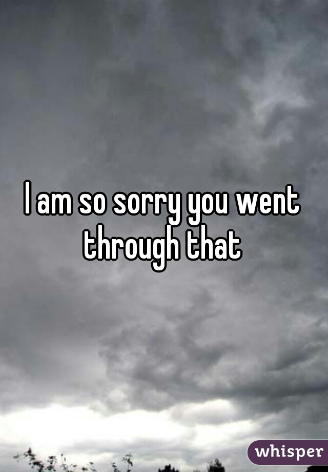 I am so sorry you went through that 